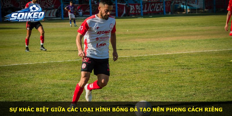 Sự khác biệt giữa các loại hình bóng đá tạo nên phong cách riêng