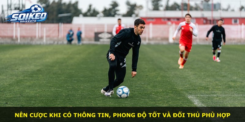 Nên cược khi có thông tin, phong độ tốt và đối thủ phù hợp