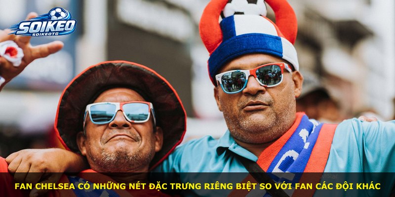 Fan Chelsea có những nét đặc trưng riêng biệt so với fan các đội khác
