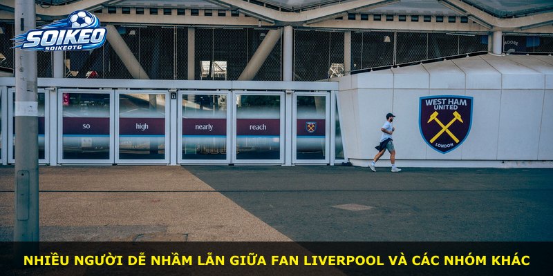Nhiều người dễ nhầm lẫn giữa fan Liverpool và các nhóm khác