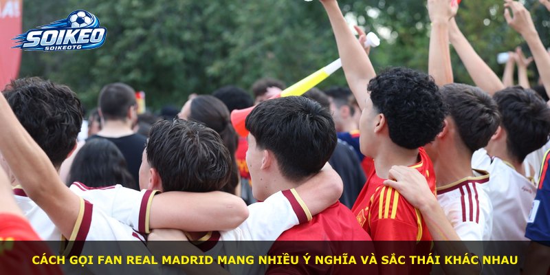Cách gọi fan Real Madrid mang nhiều ý nghĩa và sắc thái khác nhau