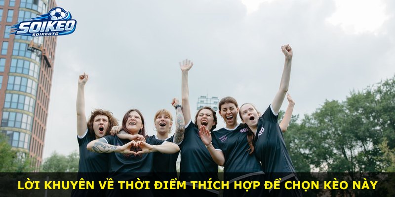 Lời khuyên về thời điểm thích hợp để chọn kèo này
