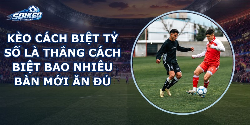 Kèo Cách Biệt Tỷ Số