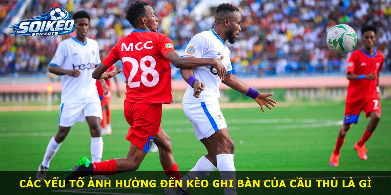 Các yếu tố ảnh hưởng đến kèo ghi bàn của cầu thủ là gì