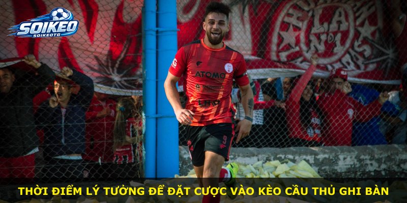 Thời điểm lý tưởng để đặt cược vào kèo cầu thủ ghi bàn