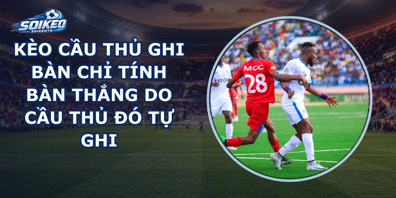 Kèo Cầu Thủ Ghi Bàn