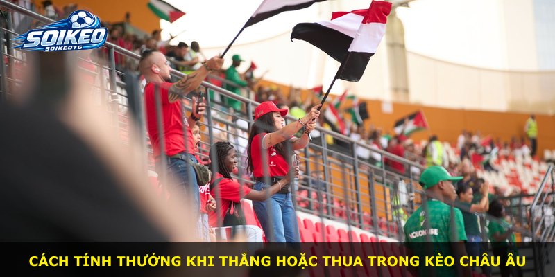 Cách tính thưởng khi thắng hoặc thua trong kèo Châu Âu