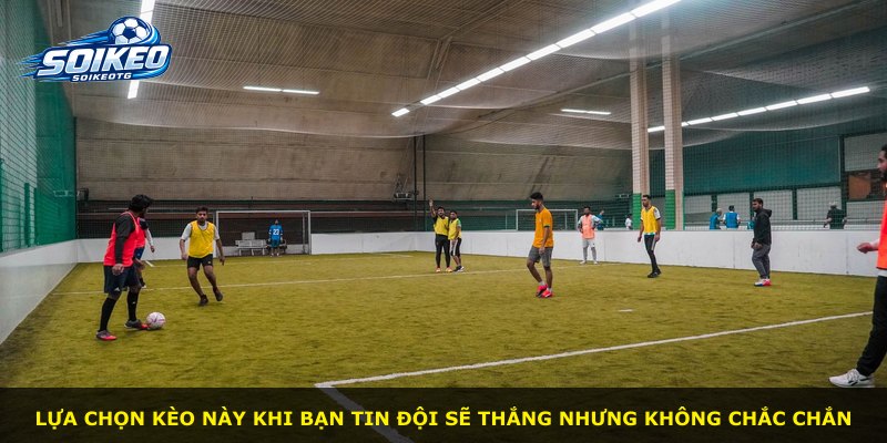Lựa chọn kèo này khi bạn tin đội sẽ thắng nhưng không chắc chắn