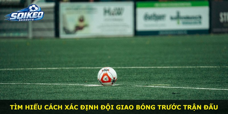 Tìm hiểu cách xác định đội giao bóng trước trận đấu