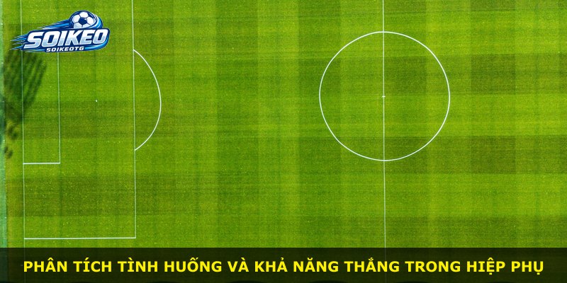 Phân tích tình huống và khả năng thắng trong hiệp phụ