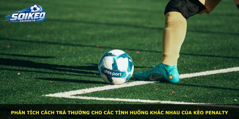 Phân tích cách trả thưởng cho các tình huống khác nhau của kèo Penalty