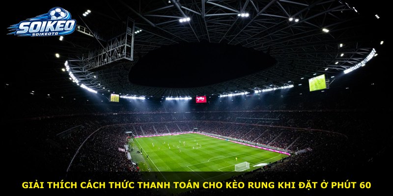 Giải thích cách thức thanh toán cho kèo rung khi đặt ở phút 60