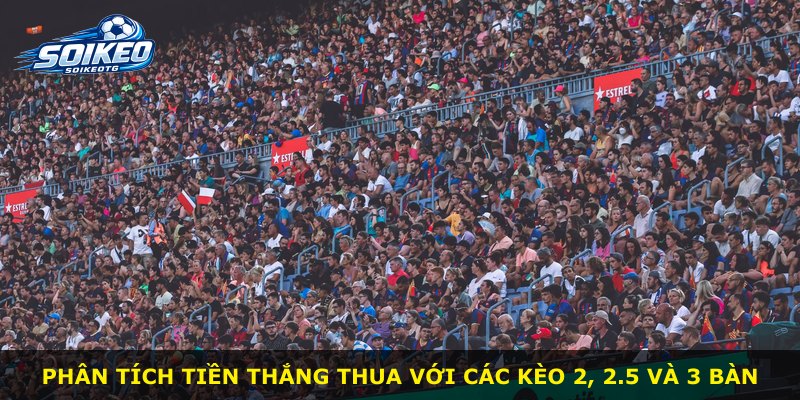 Phân tích tiền thắng thua với các kèo 2, 2.5 và 3 bàn