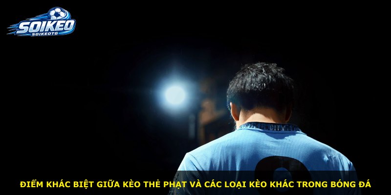Điểm khác biệt giữa kèo thẻ phạt và các loại kèo khác trong bóng đá