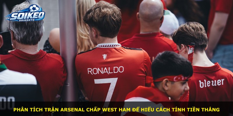 Phân tích trận Arsenal chấp West Ham để hiểu cách tính tiền thắng
