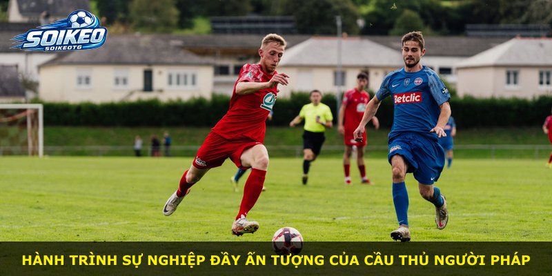 Hành trình sự nghiệp đầy ấn tượng của cầu thủ người Pháp