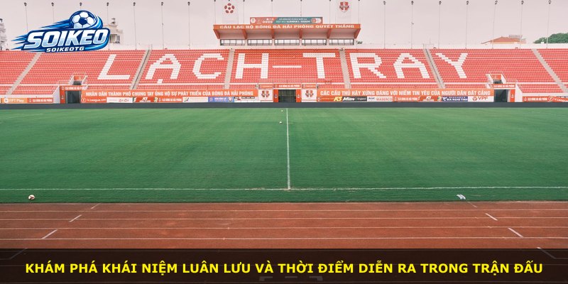 Khám phá khái niệm luân lưu và thời điểm diễn ra trong trận đấu