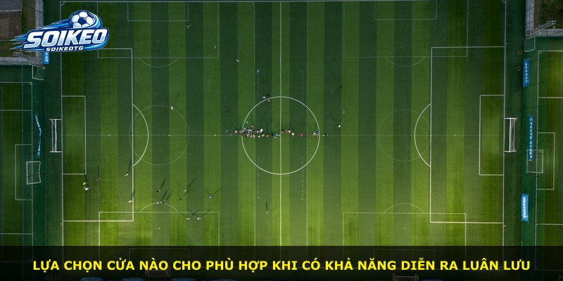 Lựa chọn cửa nào cho phù hợp khi có khả năng diễn ra luân lưu