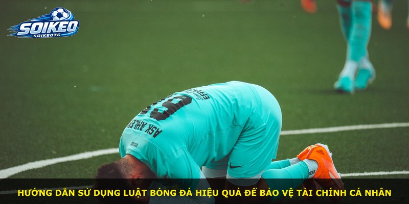 Hướng dẫn sử dụng luật bóng đá hiệu quả để bảo vệ tài chính cá nhân