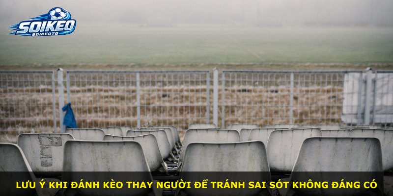 Lưu ý khi đánh kèo thay người để tránh sai sót không đáng có