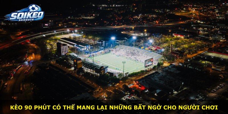 Kèo 90 phút có thể mang lại những bất ngờ cho người chơi