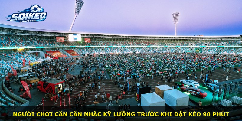Người chơi cần cân nhắc kỹ lưỡng trước khi đặt kèo 90 phút
