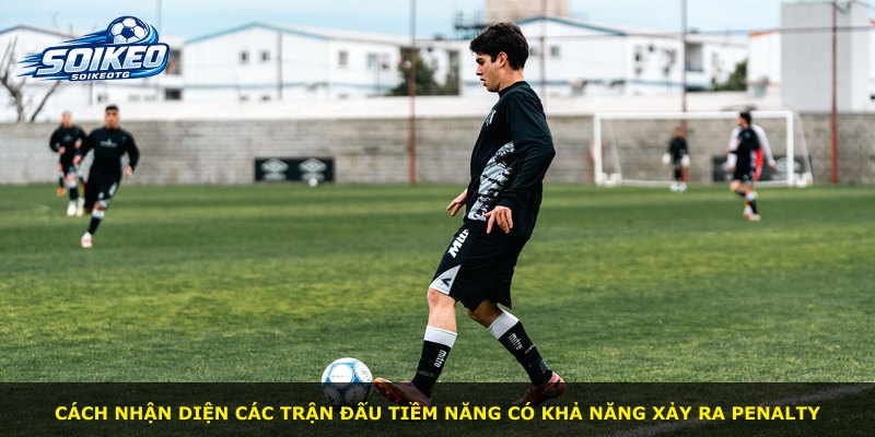 Cách nhận diện các trận đấu tiềm năng có khả năng xảy ra penalty
