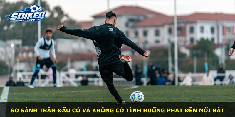 So sánh trận đấu có và không có tình huống phạt đền nổi bật