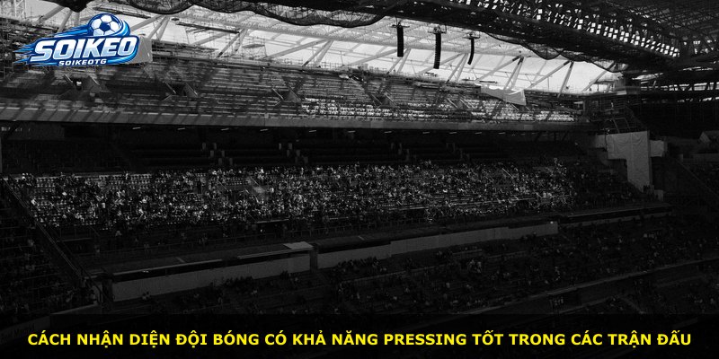 Cách nhận diện đội bóng có khả năng pressing tốt trong các trận đấu