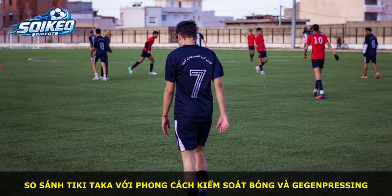 So sánh tiki taka với phong cách kiểm soát bóng và gegenpressing
