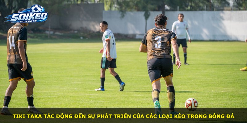 Tiki taka tác động đến sự phát triển của các loại kèo trong bóng đá