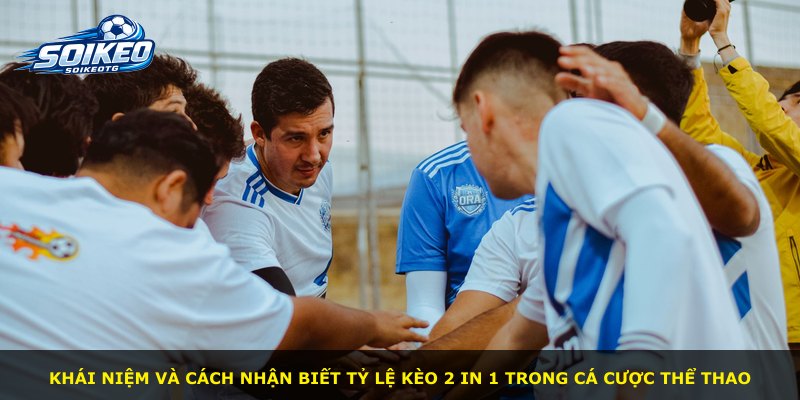 Khái niệm và cách nhận biết tỷ lệ kèo 2 in 1 trong cá cược thể thao