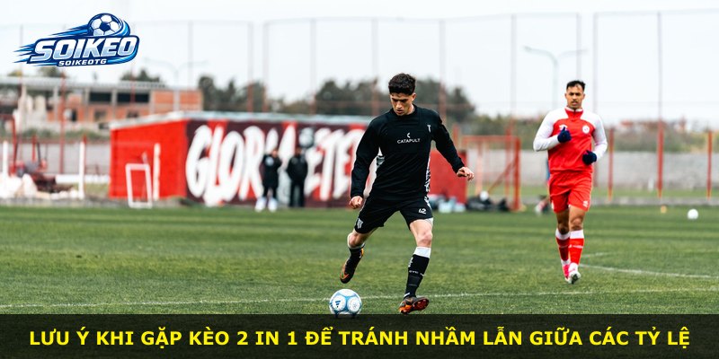 Lưu ý khi gặp kèo 2 in 1 để tránh nhầm lẫn giữa các tỷ lệ