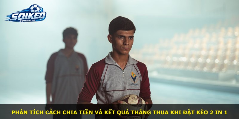 Phân tích cách chia tiền và kết quả thắng thua khi đặt kèo 2 in 1