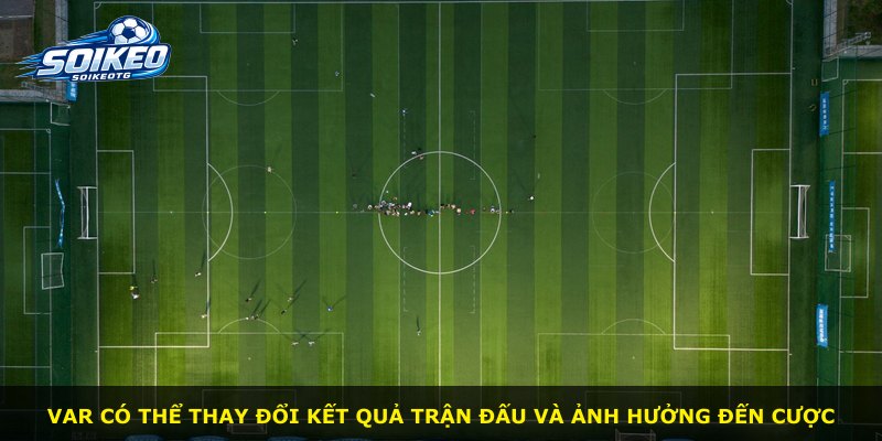 VAR có thể thay đổi kết quả trận đấu và ảnh hưởng đến cược