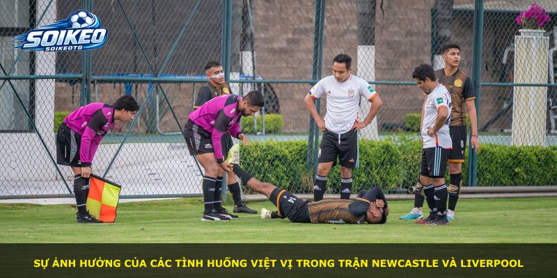 Sự ảnh hưởng của các tình huống việt vị trong trận Newcastle và Liverpool